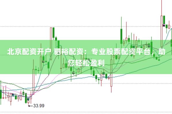 北京配资开户 驷裕配资：专业股票配资平台，助您轻松盈利