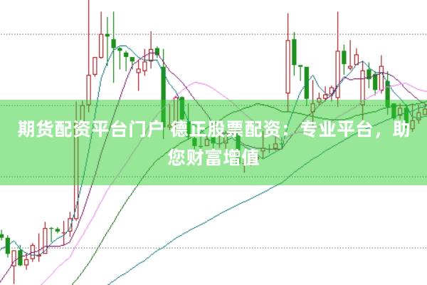 期货配资平台门户 德正股票配资：专业平台，助您财富增值