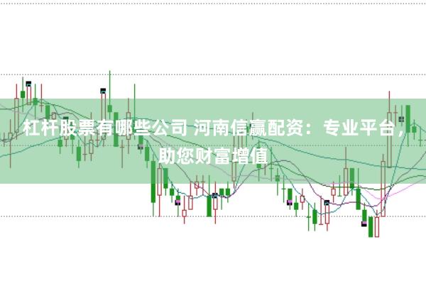 杠杆股票有哪些公司 河南信赢配资：专业平台，助您财富增值
