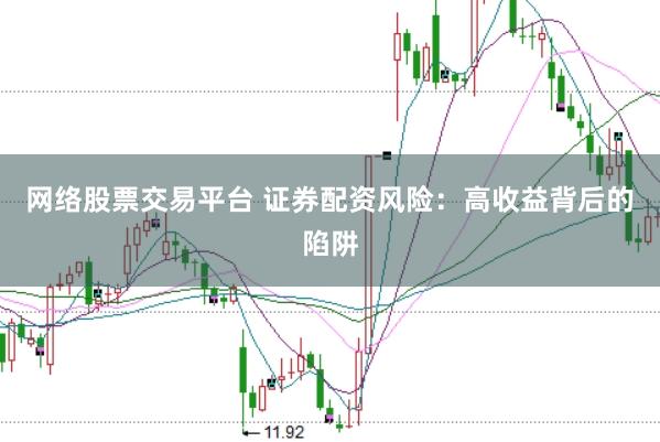 网络股票交易平台 证券配资风险：高收益背后的陷阱