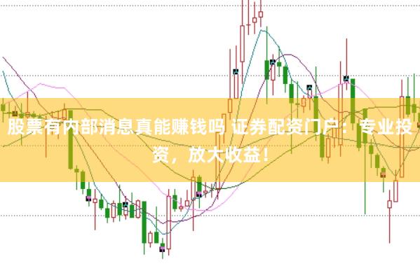 股票有内部消息真能赚钱吗 证券配资门户：专业投资，放大收益！