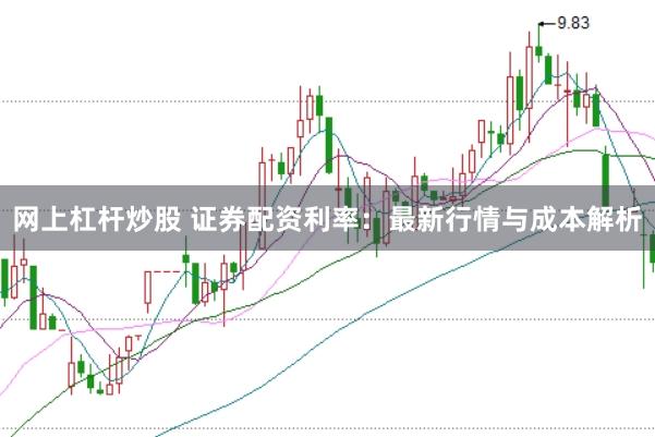 网上杠杆炒股 证券配资利率：最新行情与成本解析