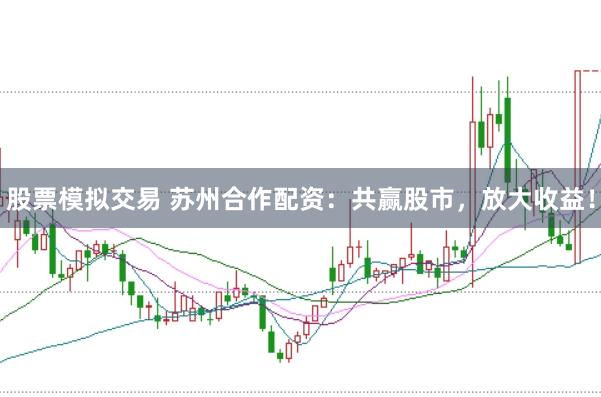 股票模拟交易 苏州合作配资：共赢股市，放大收益！