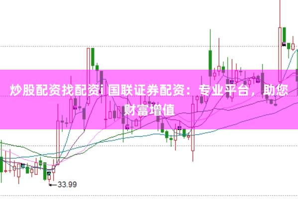 炒股配资找配资i 国联证券配资：专业平台，助您财富增值