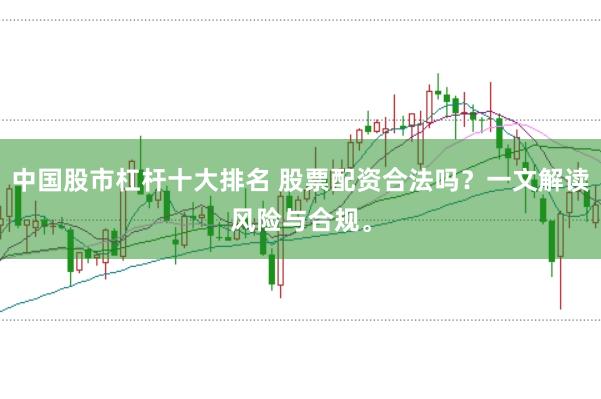 中国股市杠杆十大排名 股票配资合法吗？一文解读风险与合规。
