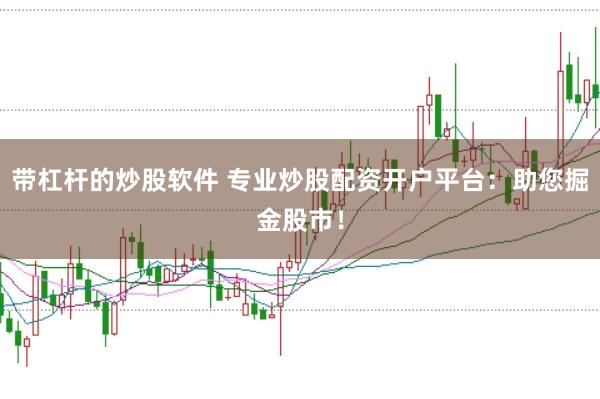 带杠杆的炒股软件 专业炒股配资开户平台：助您掘金股市！