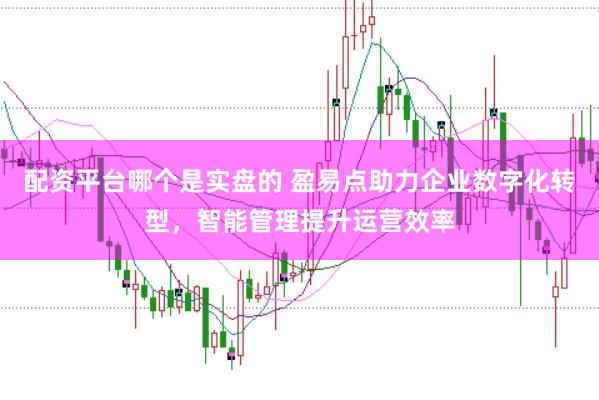配资平台哪个是实盘的 盈易点助力企业数字化转型，智能管理提升运营效率