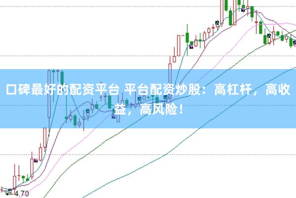 口碑最好的配资平台 平台配资炒股：高杠杆，高收益，高风险！