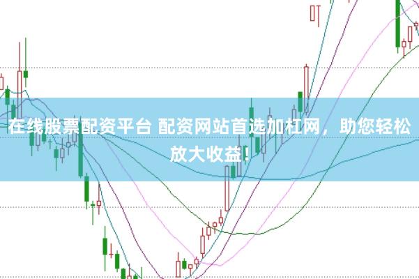 在线股票配资平台 配资网站首选加杠网，助您轻松放大收益！