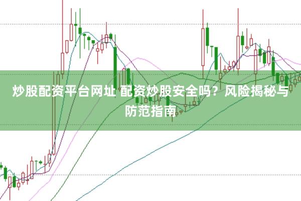 炒股配资平台网址 配资炒股安全吗？风险揭秘与防范指南