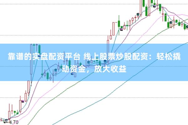 靠谱的实盘配资平台 线上股票炒股配资：轻松撬动资金，放大收益