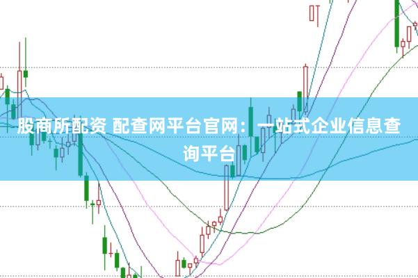 股商所配资 配查网平台官网：一站式企业信息查询平台