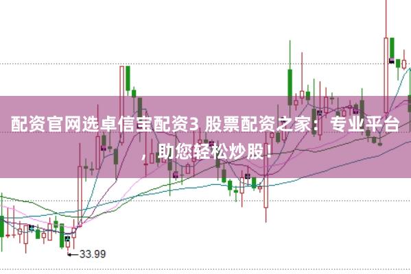 配资官网选卓信宝配资3 股票配资之家：专业平台，助您轻松炒股！