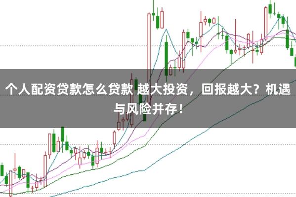 个人配资贷款怎么贷款 越大投资，回报越大？机遇与风险并存！