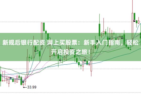 新规后银行配资 网上买股票：新手入门指南，轻松开启投资之旅！