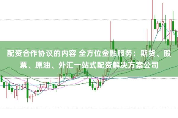 配资合作协议的内容 全方位金融服务：期货、股票、原油、外汇一站式配资解决方案公司