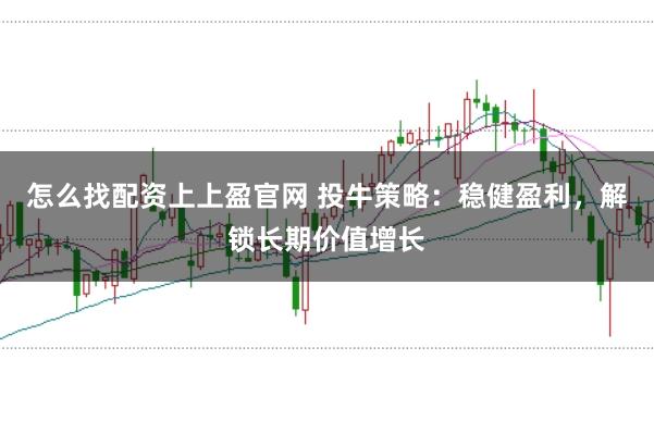 怎么找配资上上盈官网 投牛策略：稳健盈利，解锁长期价值增长