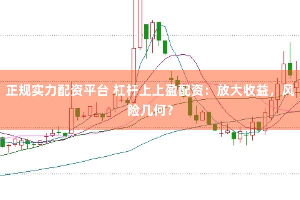 正规实力配资平台 杠杆上上盈配资：放大收益，风险几何？