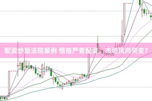 配资炒股法院案例 恒指严查配资，市场风向突变？