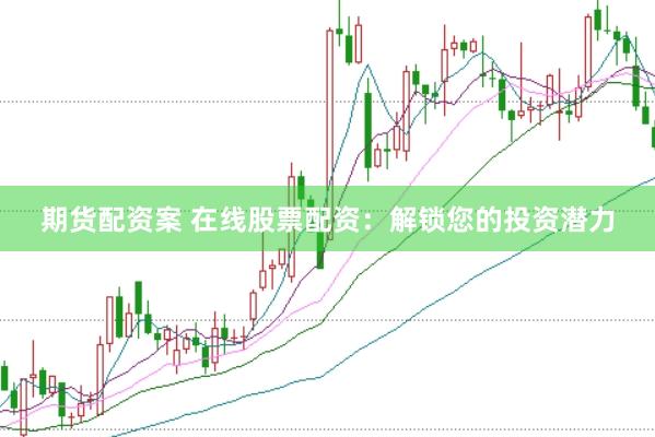 期货配资案 在线股票配资：解锁您的投资潜力