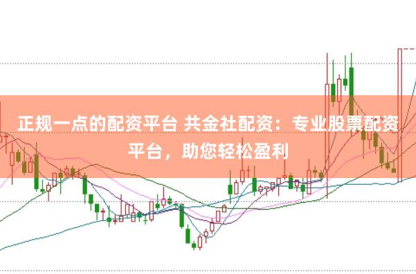 正规一点的配资平台 共金社配资：专业股票配资平台，助您轻松盈利