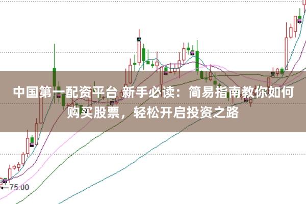 中国第一配资平台 新手必读：简易指南教你如何购买股票，轻松开启投资之路