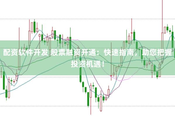 配资软件开发 股票融资开通：快速指南，助您把握投资机遇！