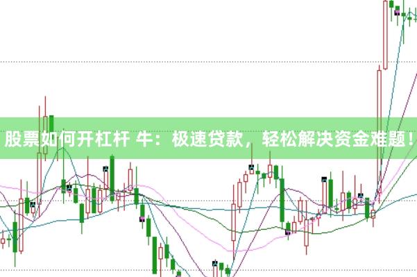 股票如何开杠杆 牛：极速贷款，轻松解决资金难题！