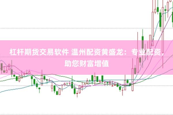 杠杆期货交易软件 温州配资黄盛龙：专业配资，助您财富增值