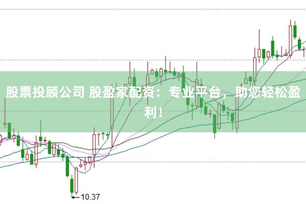 股票投顾公司 股盈家配资：专业平台，助您轻松盈利！