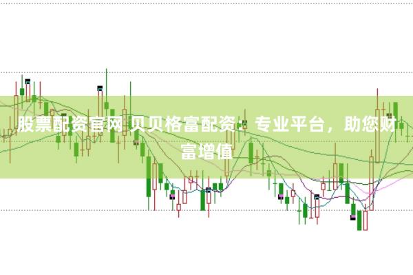 股票配资官网 贝贝格富配资：专业平台，助您财富增值
