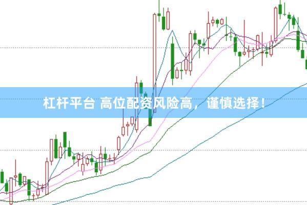 杠杆平台 高位配资风险高，谨慎选择！