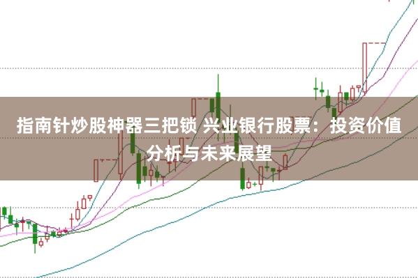 指南针炒股神器三把锁 兴业银行股票：投资价值分析与未来展望