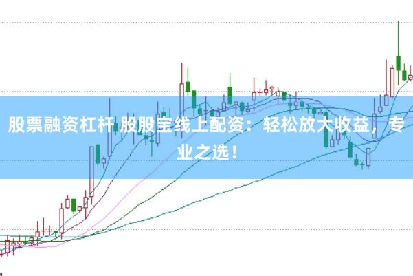 股票融资杠杆 股股宝线上配资：轻松放大收益，专业之选！