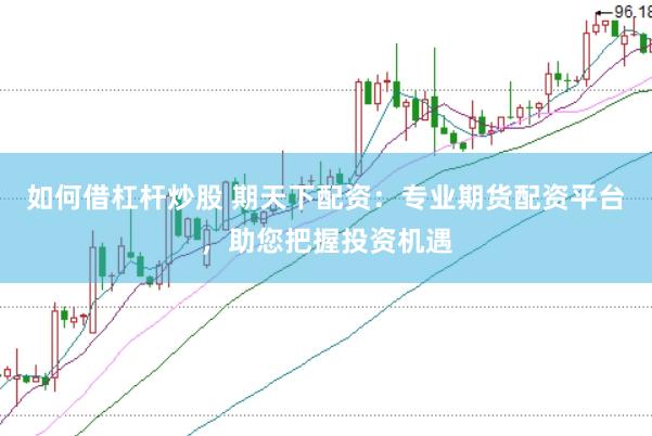 如何借杠杆炒股 期天下配资：专业期货配资平台，助您把握投资机遇