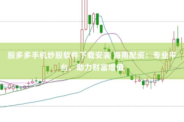 股多多手机炒股软件下载安装 海南配资：专业平台，助力财富增值