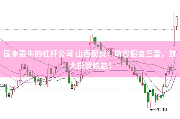 国家最牛的杠杆公司 山西配资：助您掘金三晋，放大投资收益！