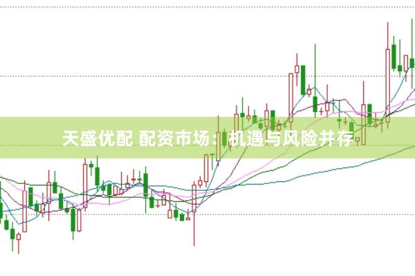 天盛优配 配资市场：机遇与风险并存