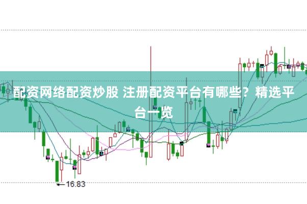 配资网络配资炒股 注册配资平台有哪些？精选平台一览