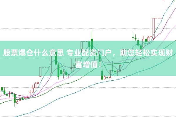 股票爆仓什么意思 专业配资门户，助您轻松实现财富增值！