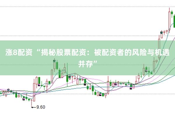 涨8配资 “揭秘股票配资：被配资者的风险与机遇并存”