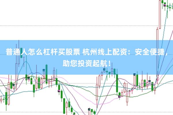 普通人怎么杠杆买股票 杭州线上配资：安全便捷，助您投资起航！