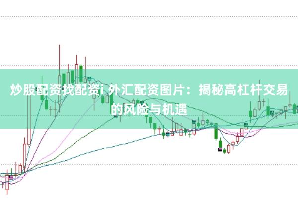 炒股配资找配资i 外汇配资图片：揭秘高杠杆交易的风险与机遇
