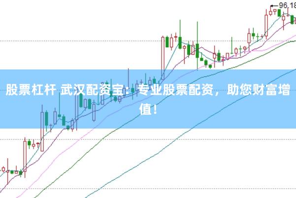 股票杠杆 武汉配资宝：专业股票配资，助您财富增值！