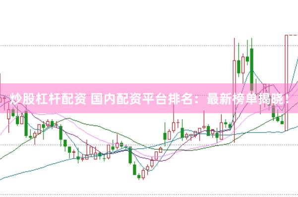 炒股杠杆配资 国内配资平台排名：最新榜单揭晓！
