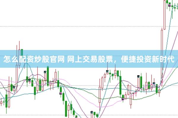 怎么配资炒股官网 网上交易股票,便捷投资新时代