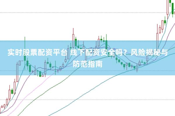 实时股票配资平台 线下配资安全吗?风险揭秘与防范指南