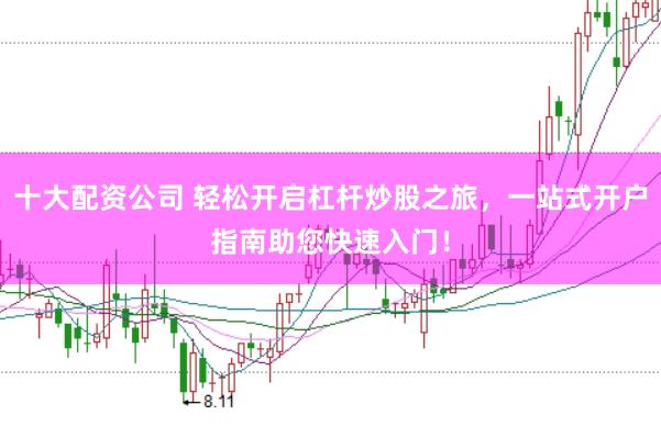 十大配资公司 轻松开启杠杆炒股之旅，一站式开户指南助您快速入门！