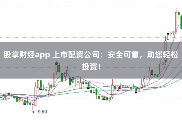 股掌财经app 上市配资公司:安全可靠,助您轻松投资!