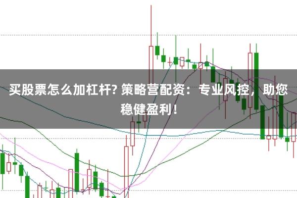 买股票怎么加杠杆? 策略营配资：专业风控，助您稳健盈利！